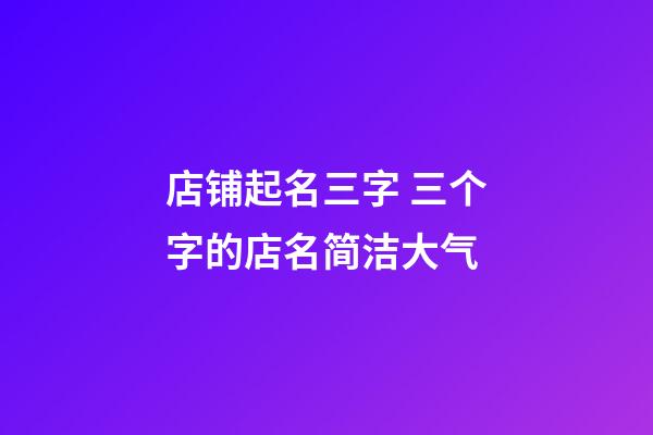 店铺起名三字 三个字的店名简洁大气-第1张-店铺起名-玄机派